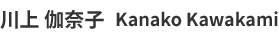 川上 伽奈子 Kanako Kawakami